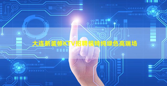 大连新装修KTV招聘模特纯绿色高端场
