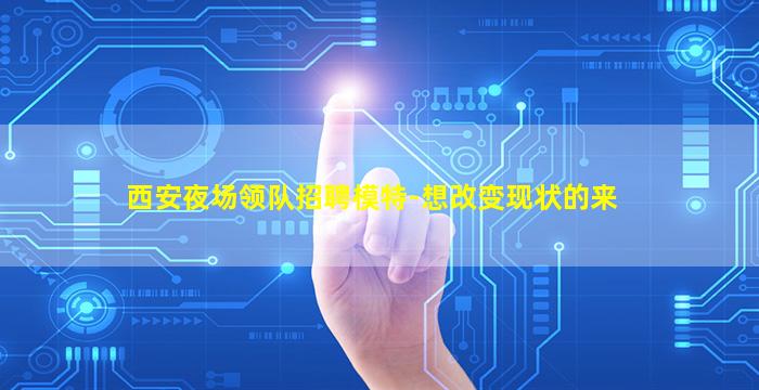 西安夜场领队招聘模特-想改变现状的来